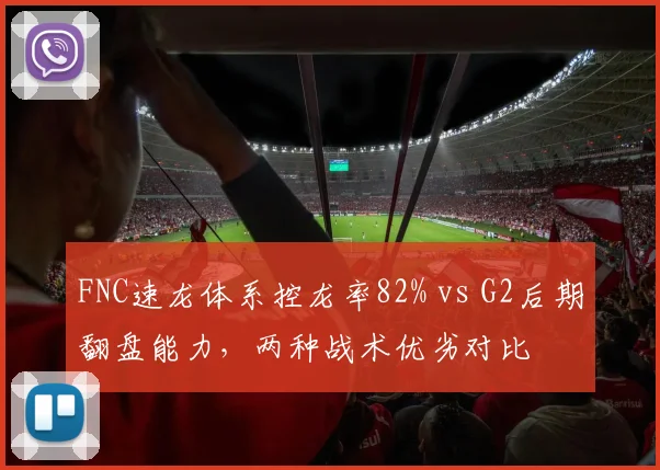 FNC速龙体系控龙率82% vs G2后期翻盘能力，两种战术优劣对比